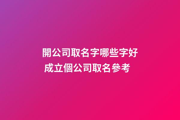 開公司取名字哪些字好 成立個公司取名參考-第1張-公司起名-玄機派